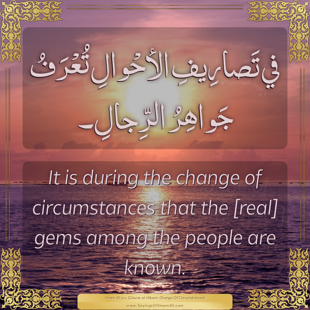 It is during the change of circumstances that the [real] gems among the...